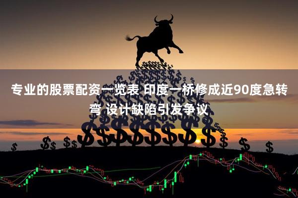专业的股票配资一览表 印度一桥修成近90度急转弯 设计缺陷引发争议
