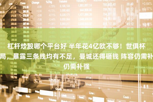 杠杆炒股哪个平台好 半年花4亿欧不够！世俱杯出局，暴露三条线均有不足，曼城还得砸钱 阵容仍需补强