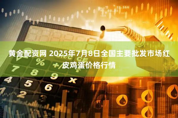 黄金配资网 2025年7月8日全国主要批发市场红皮鸡蛋价格行情