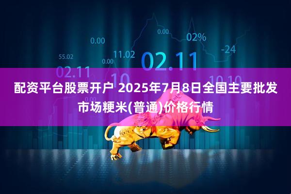 配资平台股票开户 2025年7月8日全国主要批发市场粳米(普通)价格行情