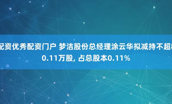 配资优秀配资门户 梦洁股份总经理涂云华拟减持不超80.11万股, 占总股本0.11%