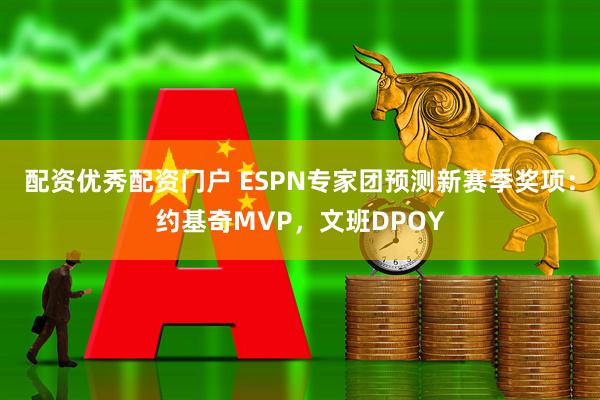 配资优秀配资门户 ESPN专家团预测新赛季奖项：约基奇MVP，文班DPOY