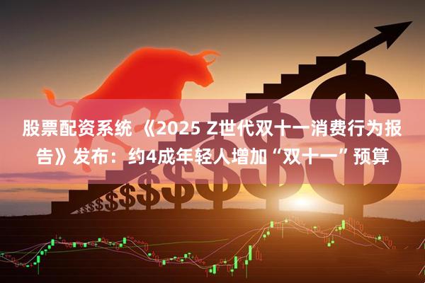 股票配资系统 《2025 Z世代双十一消费行为报告》发布:约4成年轻人增加“双十一”预算
